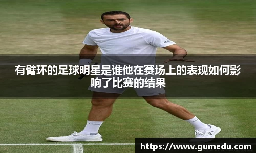 有臂环的足球明星是谁他在赛场上的表现如何影响了比赛的结果