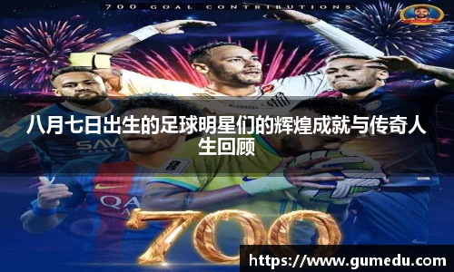 八月七日出生的足球明星们的辉煌成就与传奇人生回顾