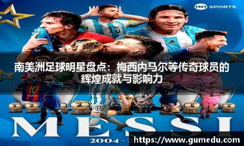 南美洲足球明星盘点：梅西内马尔等传奇球员的辉煌成就与影响力