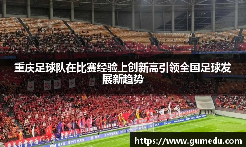 重庆足球队在比赛经验上创新高引领全国足球发展新趋势